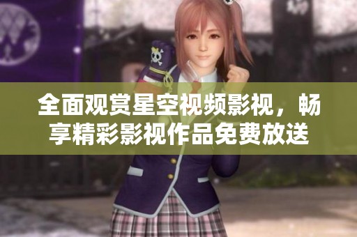 全面观赏星空视频影视，畅享精彩影视作品免费放送