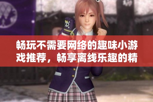 畅玩不需要网络的趣味小游戏推荐，畅享离线乐趣的精选游戏