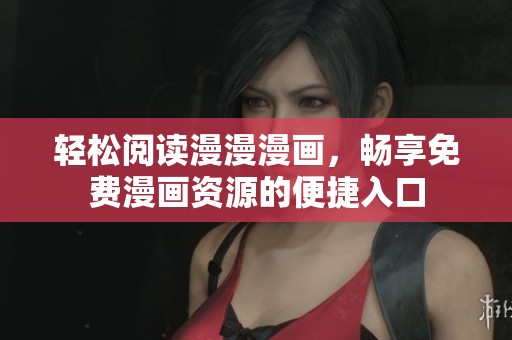 轻松阅读漫漫漫画，畅享免费漫画资源的便捷入口