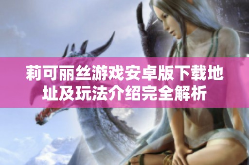 莉可丽丝游戏安卓版下载地址及玩法介绍完全解析