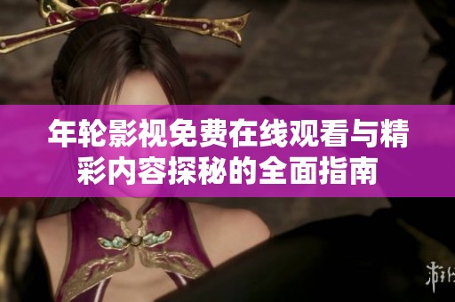 年轮影视免费在线观看与精彩内容探秘的全面指南