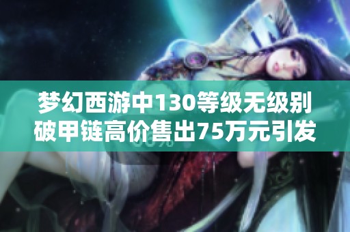 梦幻西游中130等级无级别破甲链高价售出75万元引发热议