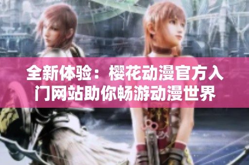 全新体验：樱花动漫官方入门网站助你畅游动漫世界