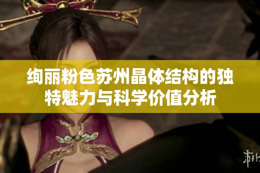 绚丽粉色苏州晶体结构的独特魅力与科学价值分析
