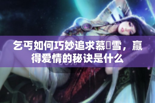 乞丐如何巧妙追求慕葇雪，赢得爱情的秘诀是什么