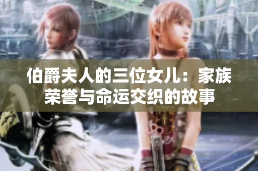 伯爵夫人的三位女儿：家族荣誉与命运交织的故事