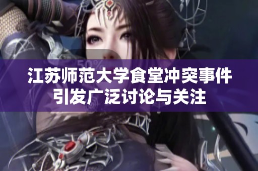 江苏师范大学食堂冲突事件引发广泛讨论与关注