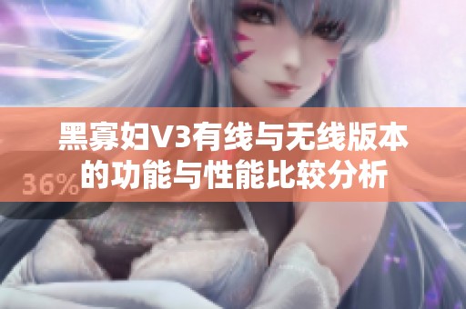 黑寡妇V3有线与无线版本的功能与性能比较分析