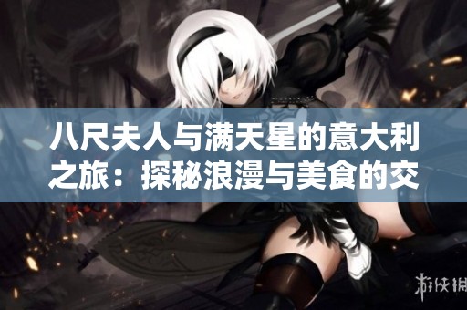八尺夫人与满天星的意大利之旅：探秘浪漫与美食的交织