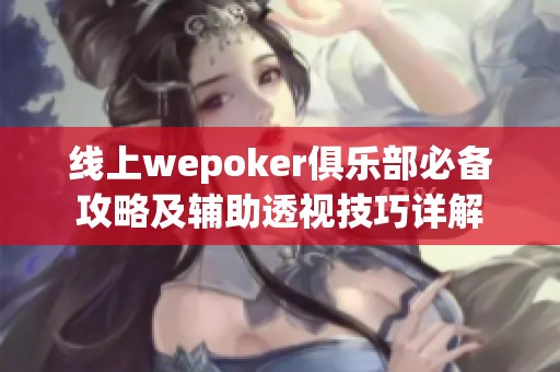 线上wepoker俱乐部必备攻略及辅助透视技巧详解