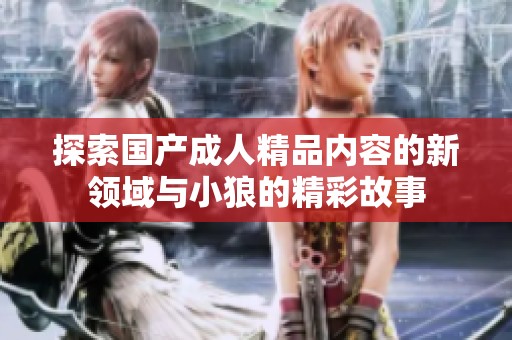 探索国产成人精品内容的新领域与小狼的精彩故事