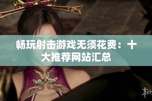 畅玩射击游戏无须花费：十大推荐网站汇总