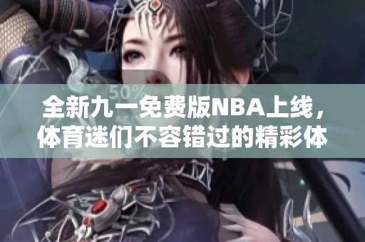 全新九一免费版NBA上线，体育迷们不容错过的精彩体验