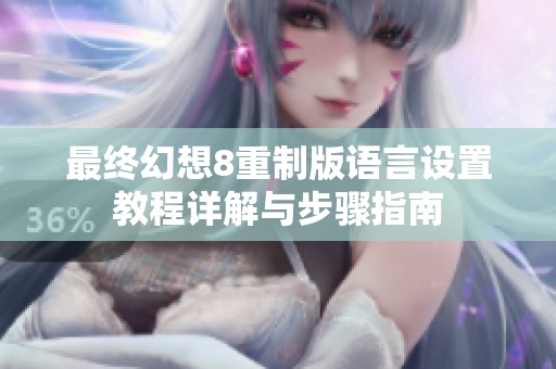 最终幻想8重制版语言设置教程详解与步骤指南