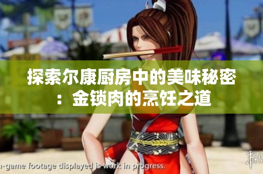 探索尔康厨房中的美味秘密：金锁肉的烹饪之道