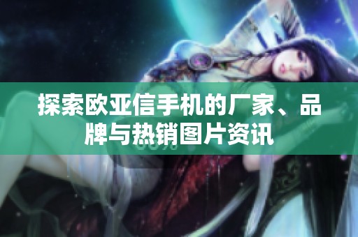探索欧亚信手机的厂家、品牌与热销图片资讯