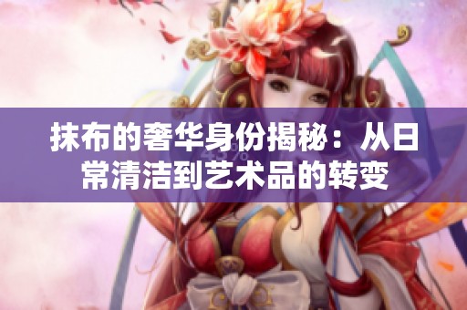 抹布的奢华身份揭秘：从日常清洁到艺术品的转变