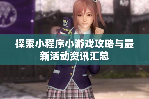 探索小程序小游戏攻略与最新活动资讯汇总