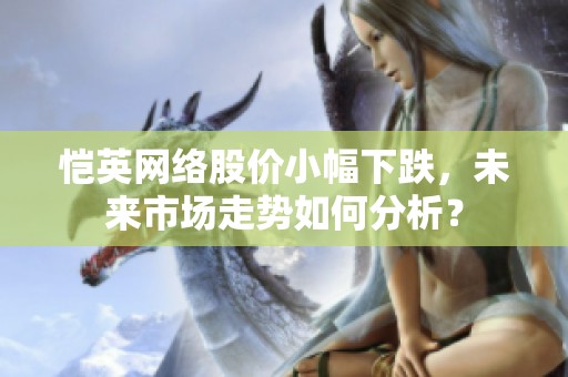 恺英网络股价小幅下跌，未来市场走势如何分析？