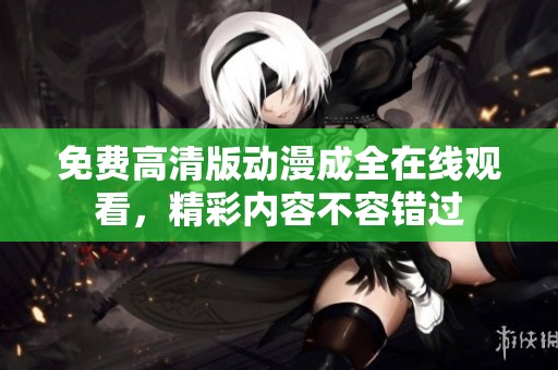 免费高清版动漫成全在线观看，精彩内容不容错过