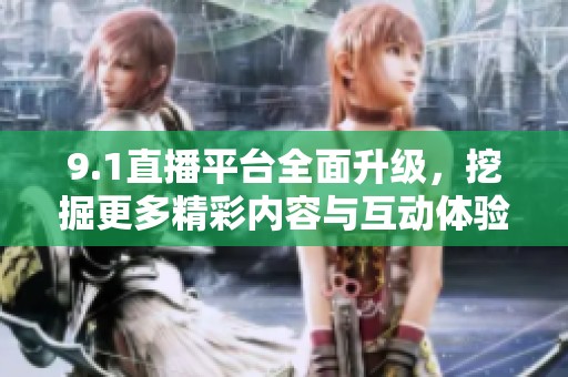 9.1直播平台全面升级，挖掘更多精彩内容与互动体验