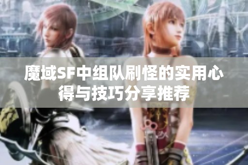 魔域SF中组队刷怪的实用心得与技巧分享推荐