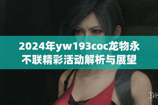 2024年yw193coc龙物永不联精彩活动解析与展望