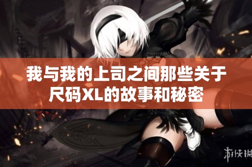 我与我的上司之间那些关于尺码XL的故事和秘密
