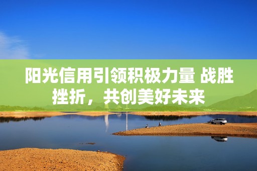 阳光信用引领积极力量 战胜挫折，共创美好未来