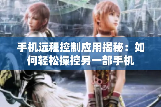 手机远程控制应用揭秘：如何轻松操控另一部手机