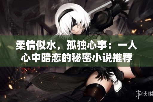 柔情似水，孤独心事：一人心中暗恋的秘密小说推荐