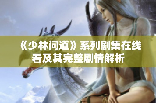 《少林问道》系列剧集在线看及其完整剧情解析
