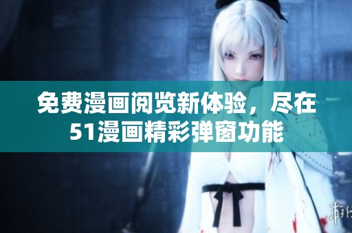 免费漫画阅览新体验，尽在51漫画精彩弹窗功能