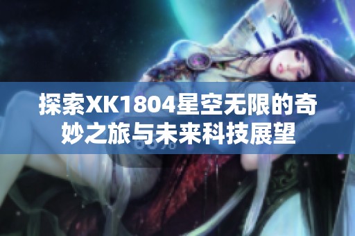 探索XK1804星空无限的奇妙之旅与未来科技展望