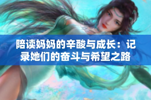 陪读妈妈的辛酸与成长：记录她们的奋斗与希望之路