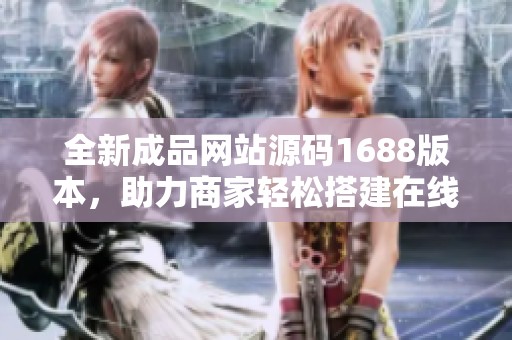 全新成品网站源码1688版本，助力商家轻松搭建在线平台