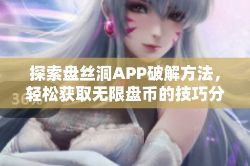 探索盘丝洞APP破解方法，轻松获取无限盘币的技巧分享
