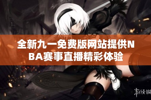 全新九一免费版网站提供NBA赛事直播精彩体验