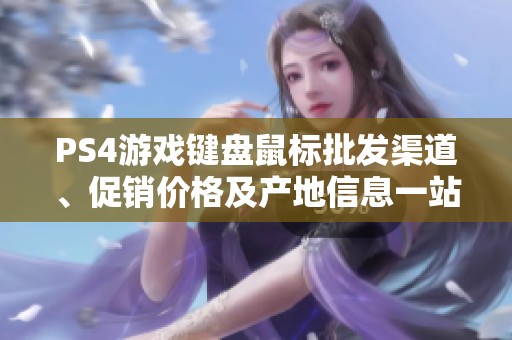 PS4游戏键盘鼠标批发渠道、促销价格及产地信息一站式获取