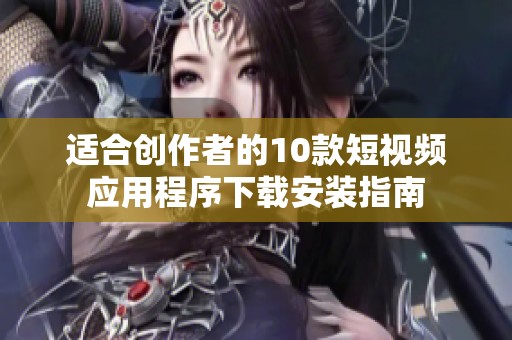 适合创作者的10款短视频应用程序下载安装指南