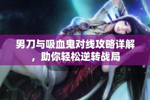 男刀与吸血鬼对线攻略详解，助你轻松逆转战局