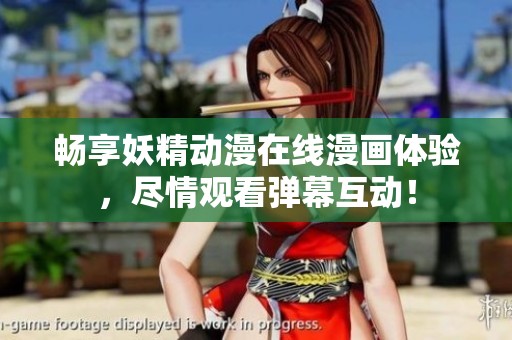 畅享妖精动漫在线漫画体验，尽情观看弹幕互动！