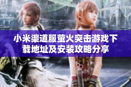 小米渠道服萤火突击游戏下载地址及安装攻略分享