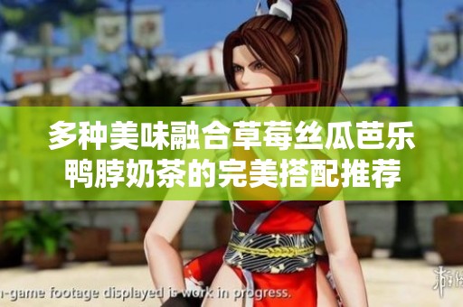 多种美味融合草莓丝瓜芭乐鸭脖奶茶的完美搭配推荐