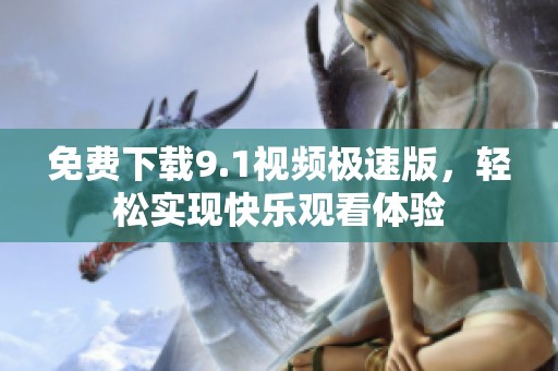 免费下载9.1视频极速版，轻松实现快乐观看体验
