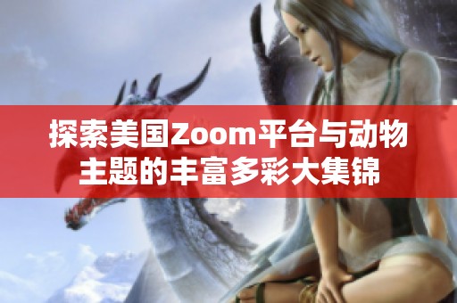 探索美国Zoom平台与动物主题的丰富多彩大集锦