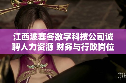 江西波塞冬数字科技公司诚聘人力资源 财务与行政岗位人才