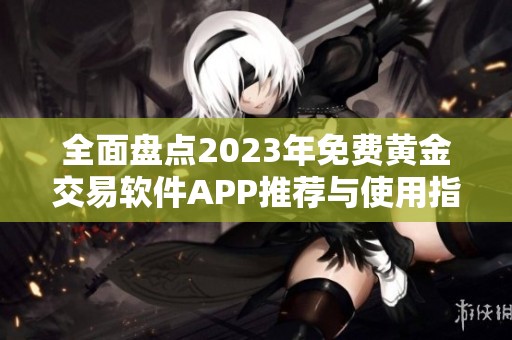全面盘点2023年免费黄金交易软件APP推荐与使用指南