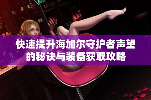 快速提升海加尔守护者声望的秘诀与装备获取攻略
