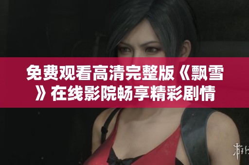 免费观看高清完整版《飘雪》在线影院畅享精彩剧情